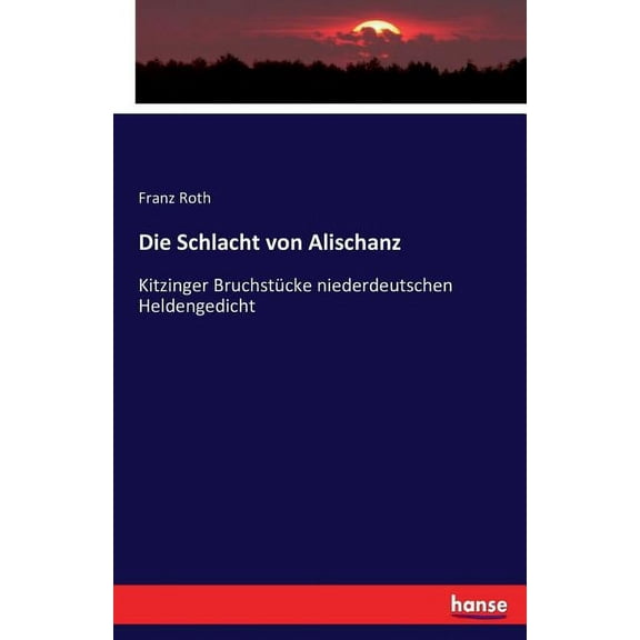 Die Schlacht von Alischanz: Kitzinger BruchstÃ¼cke niederdeutschen Heldengedicht, (Paperback)