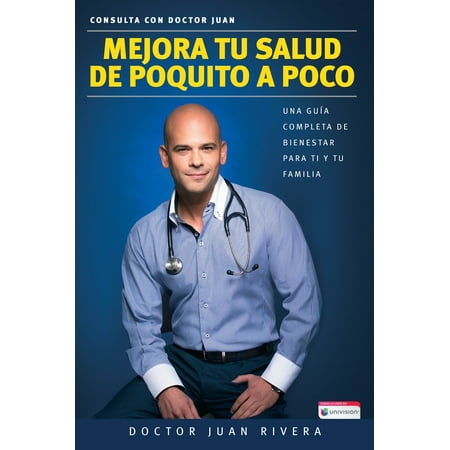 Mejora tu salud de poquito a poco. Una guía completa de bienestar para ti y tu f amilia (Serie: Consulta con Doctor Juan) / Improve your Health: Little By Littl