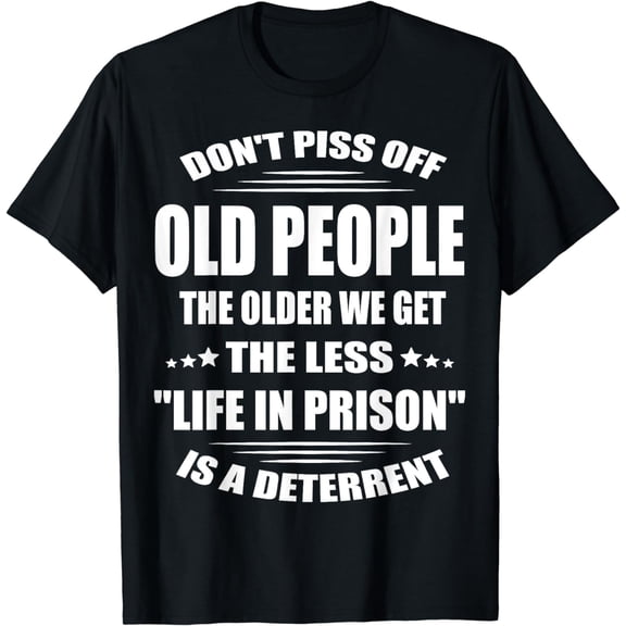 Don't Piss Off Old People The Older We Get The Less Life T-Shirt