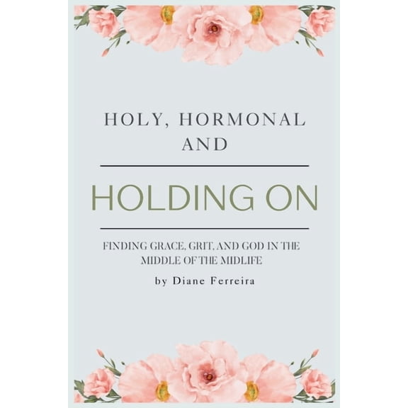 Holy, Hormonal, and Holding On: Finding Grace, Grit, and God in the Middle of the Midlife: Real Talk for Women of Faith , (Paperback)