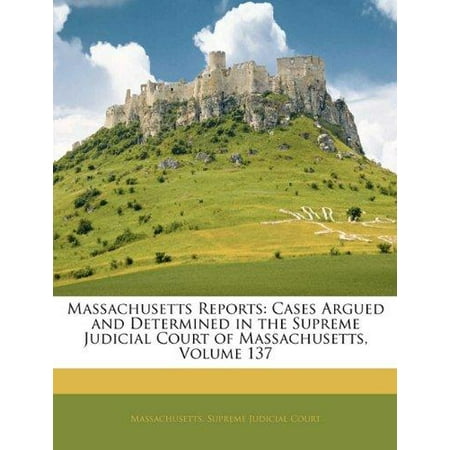 Massachusetts Reports: Cases Argued and Determined in the Supreme Judicial Court of Massachusetts, Volume 137