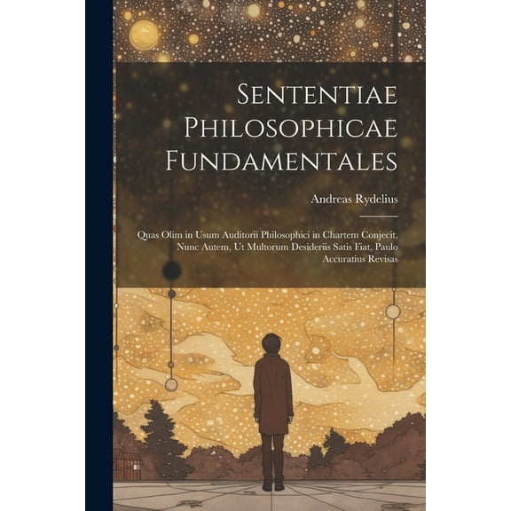 Sententiae Philosophicae Fundamentales: Quas Olim in Usum Auditorii Philosophici in Chartem Conjecit, Nunc Autem, Ut Multorum Desideriis Satis Fiat, Paulo Accuratius Revisas (Paperback)
