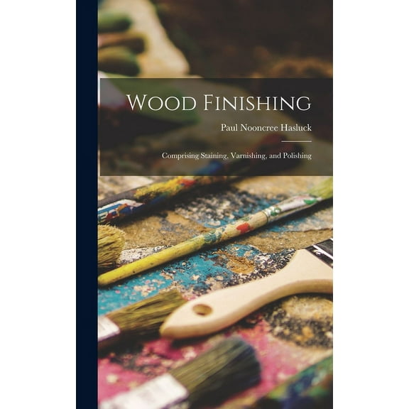Wood Finishing: Comprising Staining, Varnishing, and Polishing (Hardcover)