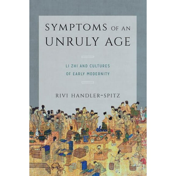 Symptoms of an Unruly Age: Li Zhi and Cultures of Early Modernity, (Paperback)