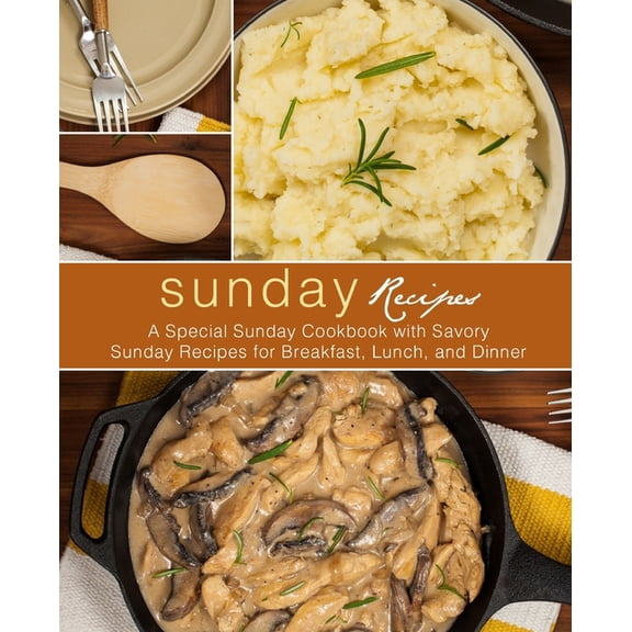 Sunday Recipes: A Special Sunday Cookbook with Savory Sunday Recipes for Breakfast, Lunch, and Dinner, (Paperback)