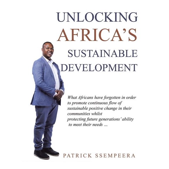 Unlocking Africa's Sustainable Development: What Africans Have Forgotten in Order to Promote Continuous Flow of Sustaina, (Hardcover)