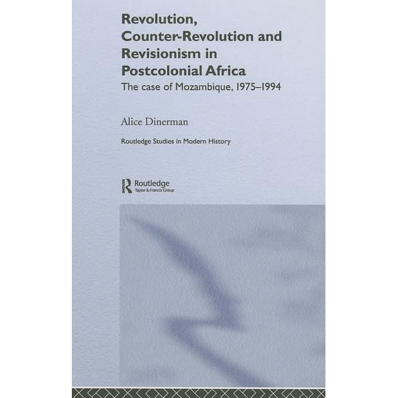 Routledge Studies in Modern History Revolution, Counter-Revolution and Revisionism in Postcolonial Africa: The Case of Mozambique, 1975-1994, (Hardcover)