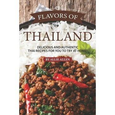 Flavors of Thailand: Delicious and Authentic Thai Recipes for You to Try at Home!