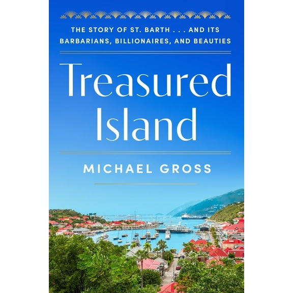 Treasured Island: The Story of St. Barth . . . and Its Barbarians, Billionaires, and Beauties, (Hardcover)