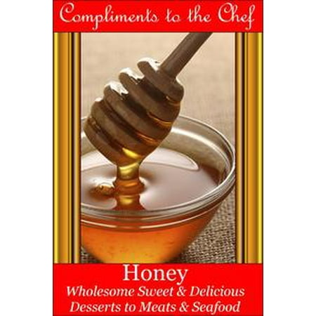 Honey: Wholesome Sweet & Delicious - Desserts to Meats & Seafood -