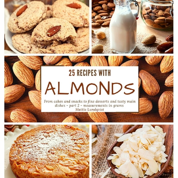 25 recipes with almonds : From cakes and snacks to fine desserts and tasty main dishes - part 2 - measurements in grams (Hardcover)