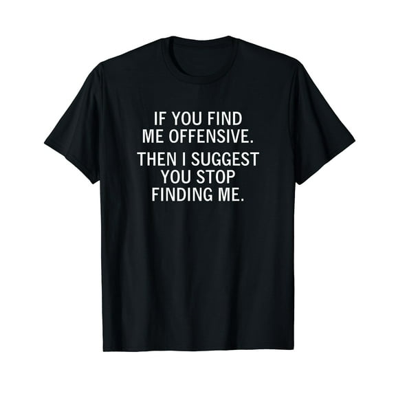 If You Find Me Offensive Then I Suggest You Stop Finding Me T-Shirt