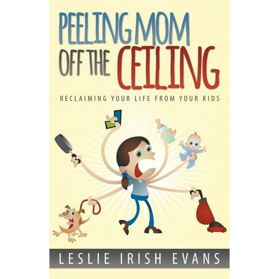 Peeling Mom Off the Ceiing: Reclaiming Your Life from Your Kids (Paperback)