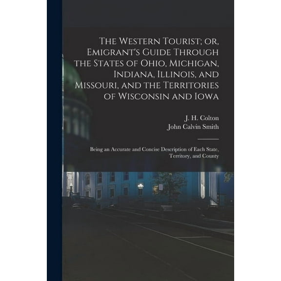 The Western Tourist; or, Emigrant's Guide Through the States of Ohio, Michigan, Indiana, Illinois, and Missouri, and the Territories of Wisconsin and Iowa (Paperback)
