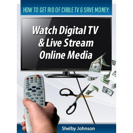 How to Get Rid of Cable TV & Save Money: Watch Digital TV & Live Stream Online Media - eBook