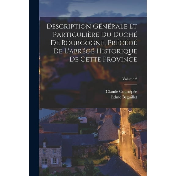Description Générale Et Particulière Du Duché De Bourgogne, Précédé De L'abrégé Historique De Cette Province; Volume 2 (Paperback)