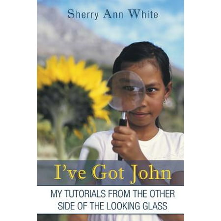I've Got John : My Tutorials from the Other Side of the Looking Glass