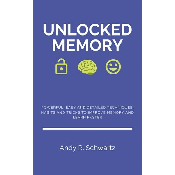 Unlocked Memory: Powerful, Easy and Detailed Techniques, Habits and Tricks to Improve Memory and Learn Faster