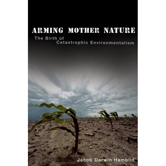 Arming Mother Nature: The Birth of Catastrophic Environmentalism, (Paperback)