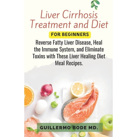 Liver Cirrhosis Treatment and Diet For Newly Diagnosed: Reverse Fatty Liver Disease, Heal the Immune System, and Eliminate Toxins with These Liver Healing Diet Meal Recipes. (Paperback)
