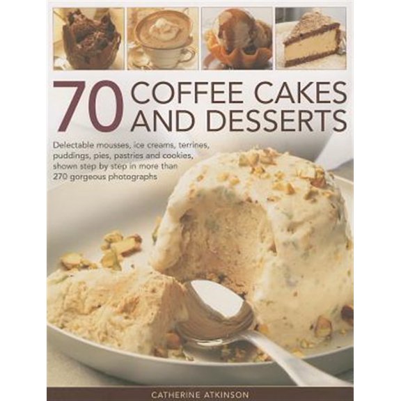 Pre-Owned 70 Coffee Cakes and Desserts : Delectable Mousses, Ice Creams, Terrines, Puddings, Pies, Pastries and Cookies, Shown Step by Step in More Than 270 Gorgeous Photographs (Paperback)