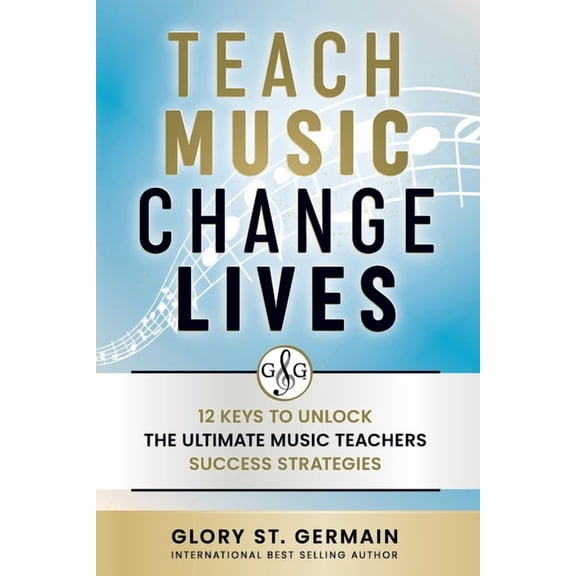 Teach Music Change Lives: 12 Keys to Unlock The Ultimate Music Teachers Success Strategies, (Paperback)