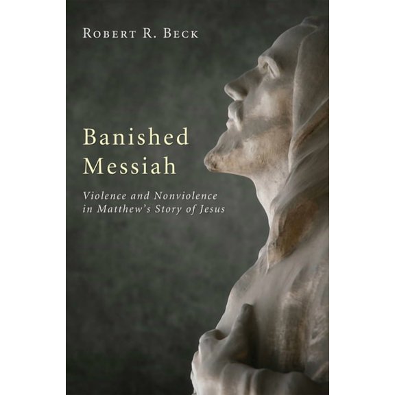 Banished Messiah: Violence and Nonviolence in Matthew's Story of Jesus, (Hardcover)