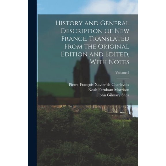 History and General Description of New France. Translated From the Original Edition and Edited, With Notes; Volume 5, (Paperback)