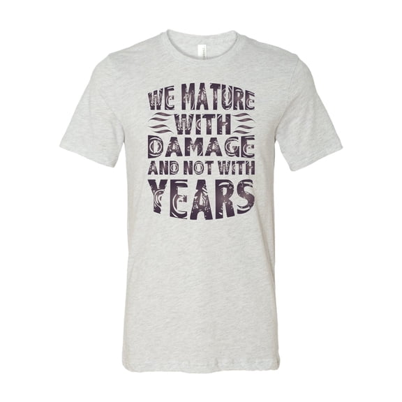 We Mature With Damage and Not With Years T-Shirt