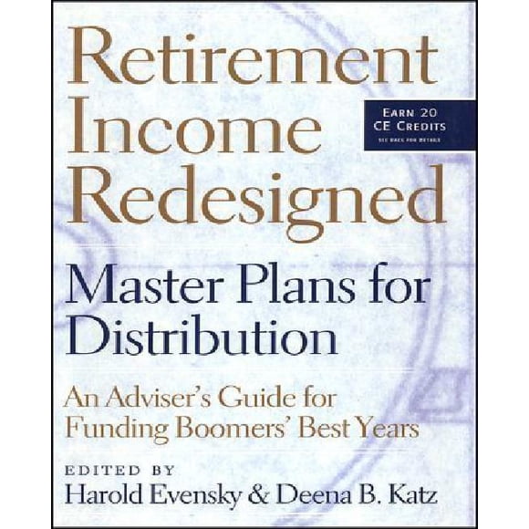 Retirement Income Redesigned: Master Plans for Distribution: An Adviser's Guide for Funding Boomers' Best Years