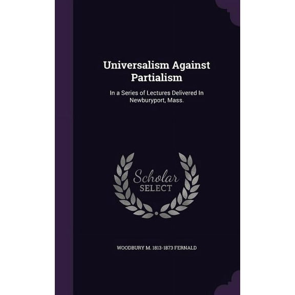 Universalism Against Partialism: In a Series of Lectures Delivered In Newburyport, Mass. (Hardcover)