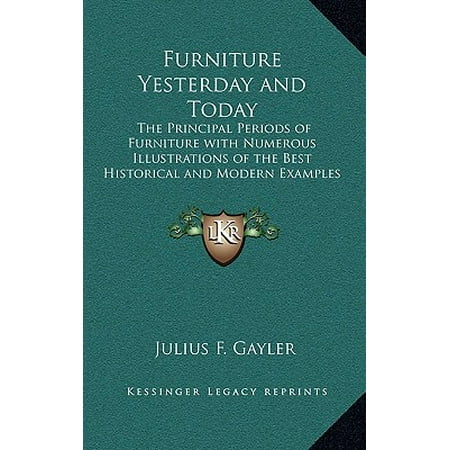 Furniture Yesterday and Today : The Principal Periods of Furniture with Numerous Illustrations of the Best Historical and Modern