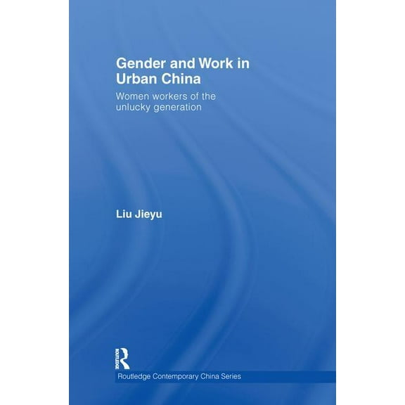 Routledge Contemporary China Gender and Work in Urban China: Women Workers of the Unlucky Generation, (Hardcover)