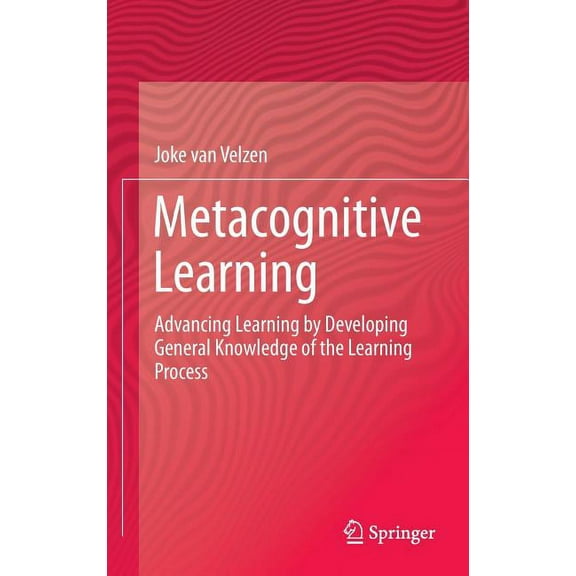 Metacognitive Learning: Advancing Learning by Developing General Knowledge of the Learning Process, (Hardcover)