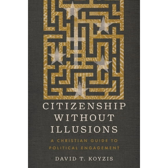 Citizenship Without Illusions: A Christian Guide to Political Engagement, (Paperback)