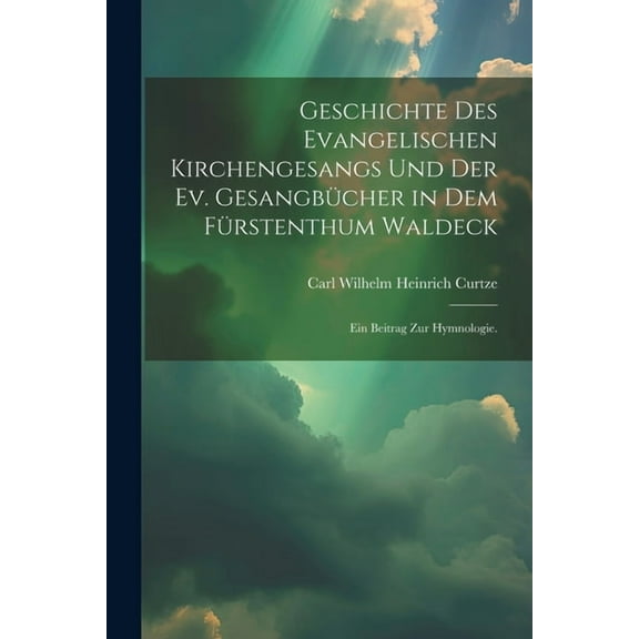 Geschichte des evangelischen Kirchengesangs und der ev. Gesangbücher in dem Fürstenthum Waldeck: Ein Beitrag zur Hymnologie. (Paperback)