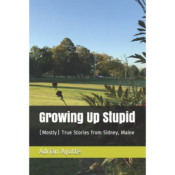 Adrian Ayotte: Growing Up Stupid: (Mostly) True Stories from Sidney, Maine (Paperback)