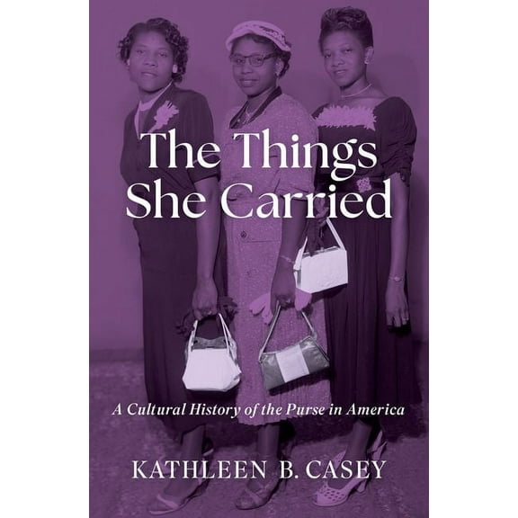 The Things She Carried: A Cultural History of the Purse in America, (Hardcover)