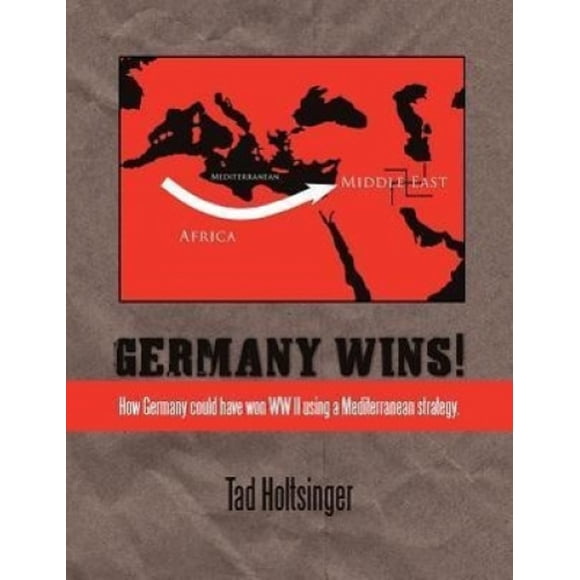 Allemagne Gagne!: Comment l'Allemagne Aurait Pou Gagner WW II Utilisant une Stratégie Méditerranéenne.