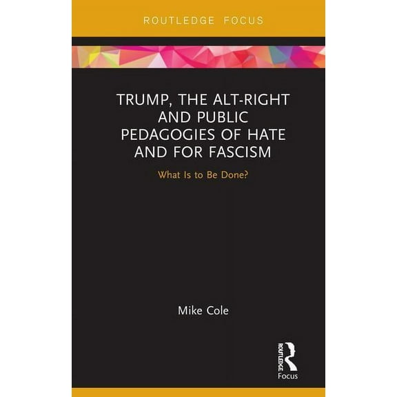 Trump, the Alt-Right and Public Pedagogies of Hate and for Fascism: What is to be Done? (Hardcover) by Mike Cole