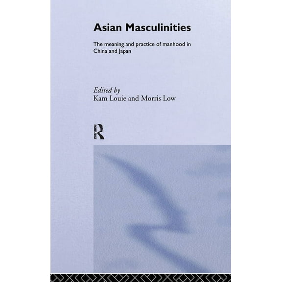 Asian Masculinities: The Meaning and Practice of Manhood in China and Japan, (Paperback)