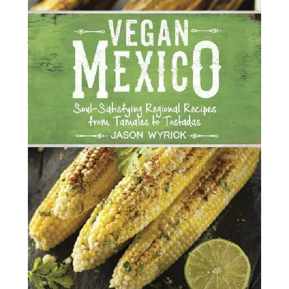 Vegan Mexique: Recettes Régionales Satisfaisantes des Tamales aux Toasts