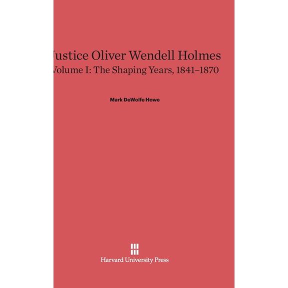 Justice Oliver Wendell Holmes, Volume 1: The Shaping Years, 1841-1870, (Hardcover)