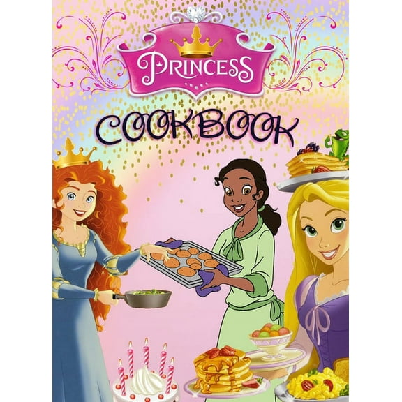 Princess Cookbook : 50 Recipes From Rapunzel, Ariel, Cinderella, and all your other favorite Princesses. Special Edition With 20 Princess Characters Ready For You to Color! (Hardcover)
