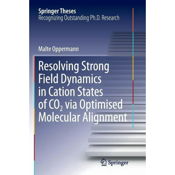 Springer Theses Resolving Strong Field Dynamics in Cation States of Co_2 Via Optimised Molecular Alignment, (Paperback)
