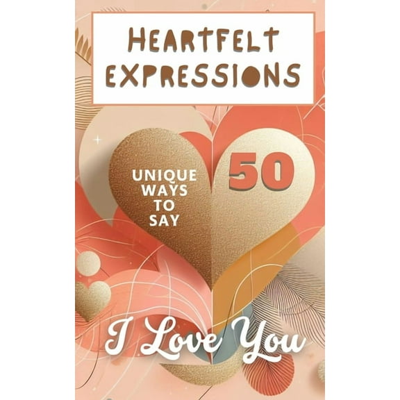 Heartfelt Expressions - 50 Unique Ways To Say 'I Love You': Aesthetic Beautiful Love Hearts Pink Pastel Gold C, (Paperback)