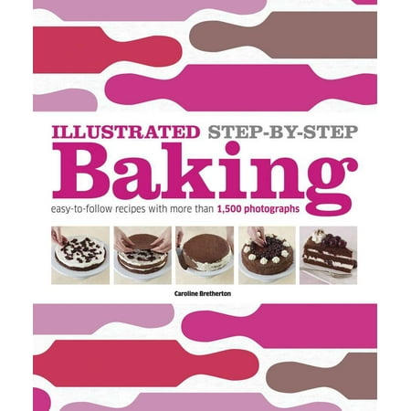 Recipes Illustrated Step - Illustrated Step-by-Step Baking : Easy-to-Follow Recipes with More Than 1,500 Photographs