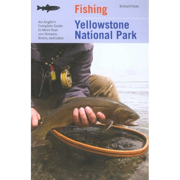 Regional Fishing Fishing Yellowstone National Park: An Angler's Complete Guide To More Than 100 Streams, Rivers, And Lakes, (Paperback)