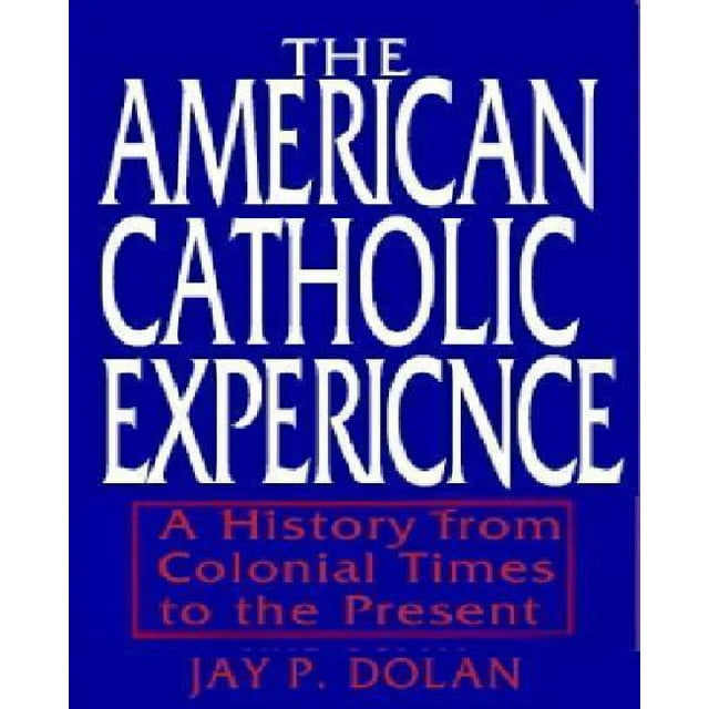 The American Catholic Experience: A History from Colonial Times to the Present