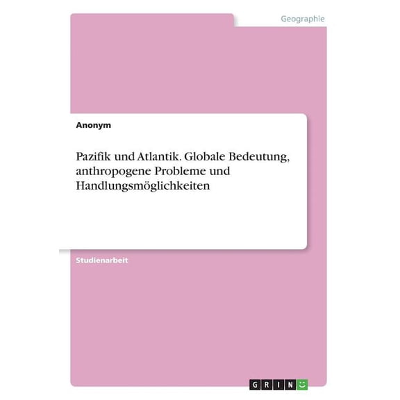 Pazifik und Atlantik. Globale Bedeutung, anthropogene Probleme und HandlungsmÃ¶glichkeiten, (Paperback)